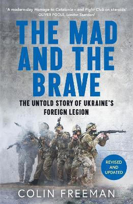 The Mad And The Brave The Untold Story Of Ukraine’s Foreign Legion Colin Freeman