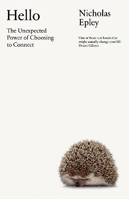 Hello: The Unexpected Power Of Choosing To Connect Nicholas Epley The Bodley Head Ltd