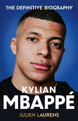 Kylian Mbappe: The Definitive Biography Of The World Cup Star Julien Laurens Seven Dials