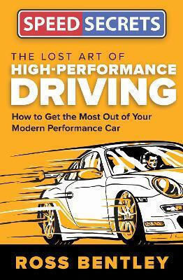 The Lost Art Of High-performance Driving How To Get The Most Out Of Your Modern Performance Car Ross Bentley Motorbooks