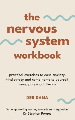 The Nervous System Workbook Practical Exercises To Ease Anxiety Find Safety And Come Home To Yourself Using Polyvagal Theory Deb Dana