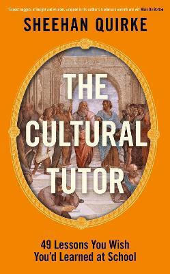 The Cultural Tutor: Forty-nine Lessons You Wish You’d Learned At School Sheehan Quirke Penguin Books Ltd