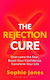 The Rejection Cure: Overcome The Fear, Boost Your Confidence, Transform Your Life Sophie Jones Bloomsbury Publishing Plc