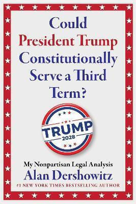 Could President Trump Constitutionally Serve A Third Term My Nonpartisan Legal Analysis Alan Dershowitz