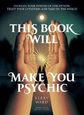 This Book Will Make You Psychic: Increase Your Powers Of Perception, Trust Your Intuition And Take On The World Kerry Ward Quadrille Publishing Ltd