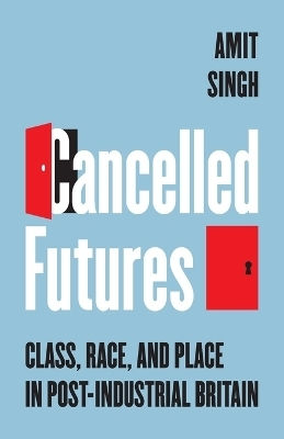 Cancelled Futures: Class, Race, And Place In Post-industrial Britain Amit Singh Princeton University Press