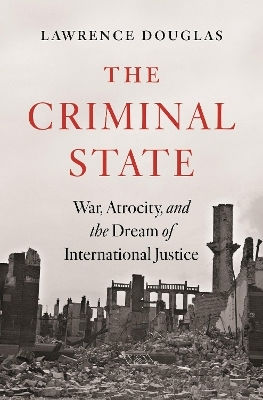The Criminal State War Atrocity And The Dream Of International Justice Lawrence Douglas