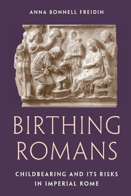 Birthing Romans Childbearing And Its Risks In Imperial Rome Anna Bonnell Freidin