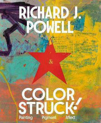 Colorstruck!: Painting, Pigment, Affect Richard J. Powell Princeton University Press