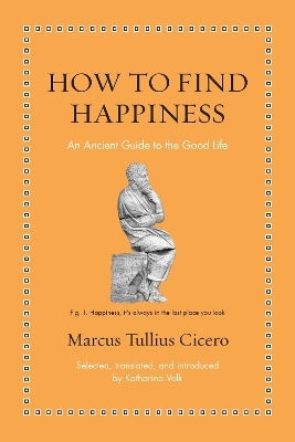 How To Find Happiness: An Ancient Guide To The Good Life Marcus Tullius Cicero Princeton University Press How To Find Happiness: An Ancient Guide To The Good Life Marcus Tullius Cicero Princeton University Press
