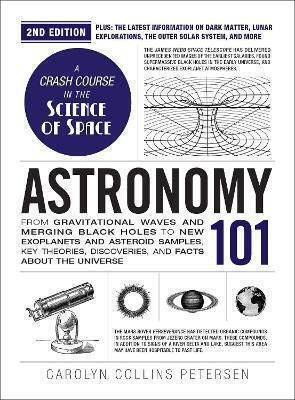 Astronomy 101, 2nd Edition: From Gravitational Waves And Merging Black Holes To New Exoplanets And Asteroid Samples, Key Theories, Discoveries, And Facts About The Universe Carolyn Collins Petersen Adams Media Corporation