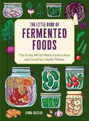The Little Book Of Fermented Foods The Funky World Where Food Is Alive And Good Gut Health Thrives Lynda Balslev