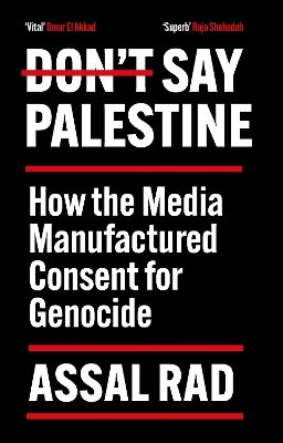Don't Say Palestine: How The Media Manufactured Consent For Genocide Assal Rad Atlantic Books