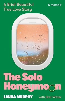 The Solo Honeymoon: A Brief, Beautiful True Love Story Laura Murphy Leap