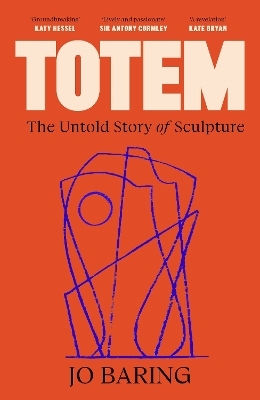 Totem: The Untold Story Of Sculpture Jo Baring Canongate Books