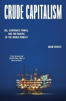 Crude Capitalism Oil Corporate Power And The Making Of The World Market Adam Hanieh