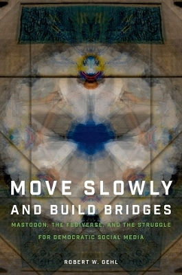 Move Slowly And Build Bridges: Mastodon, The Fediverse, And The Struggle For Democratic Social Media Robert W. Gehl Oxford University Press Inc