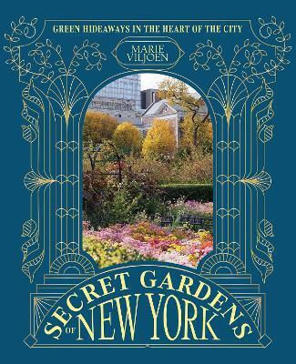 Secret Gardens Of New York Hideaways In The Heart Of The City Marie Viljoen